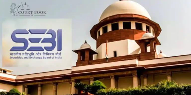 सुप्रीम कोर्ट: SEBI एक ही कारण पर कई आदेश नहीं दे सकता रेस जुडिकेटा का सिद्धांत लागू होता है