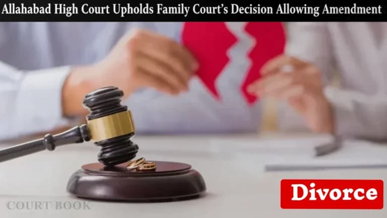 इलाहाबाद उच्च न्यायालय ने आदेश VI नियम 17 सीपीसी के तहत तलाक याचिका में संशोधन की अनुमति देने वाले पारिवारिक न्यायालय के फैसले को बरकरार रखा: कोई अवैधता नहीं मिली