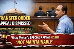 Allahabad High Court Draws a Clear Line on Transfer Orders: Vinay Mohan’s Special Appeal Fails on Maintainability