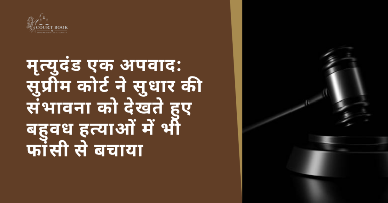 मृत्युदंड एक अपवाद: सुप्रीम कोर्ट ने सुधार की संभावना को देखते हुए बहुवध हत्याओं में भी फांसी से बचाया