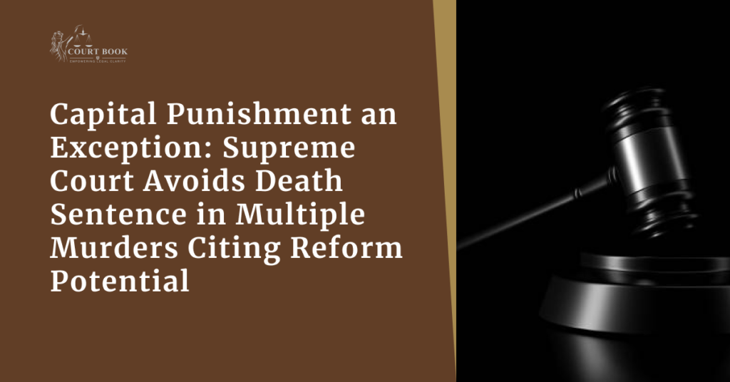 Capital Punishment an Exception: Supreme Court Avoids Death Sentence in Multiple Murders Citing Reform Potential
