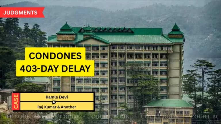 Himachal Pradesh High Court Allows Kamla Devi's Plea, Condones 403-Day Delay in Appeal Filing