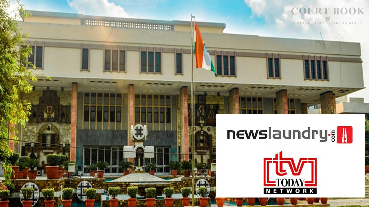 टीवी टुडे बनाम न्यूज़लॉन्ड्री: दिल्ली हाई कोर्ट ने ‘आपत्तिजनक’ कंटेंट हटाने का दिया आदेश